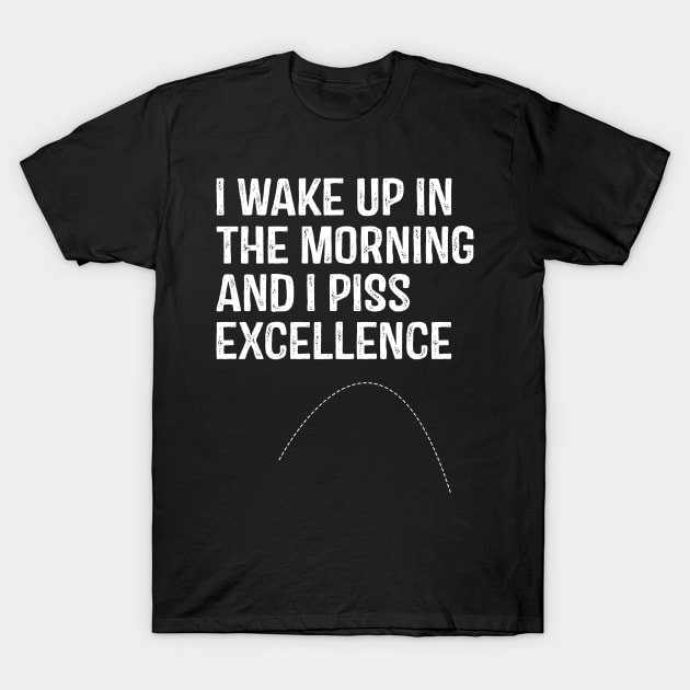 I Wake Up in morning and I Piss Excellence T-Shirt by rebuffquagga